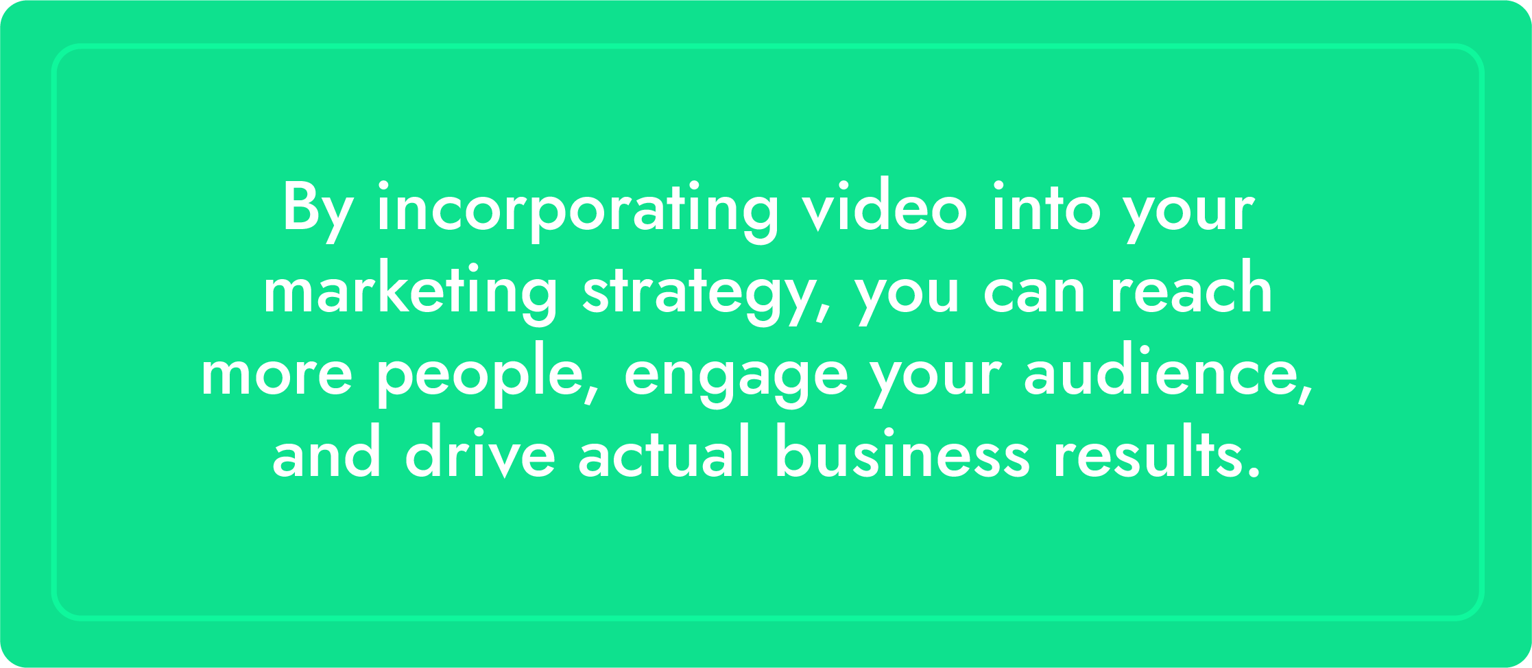 By incorporating video into your marketing strategy, you can reach more people, engage your audience, and drive actual business results.