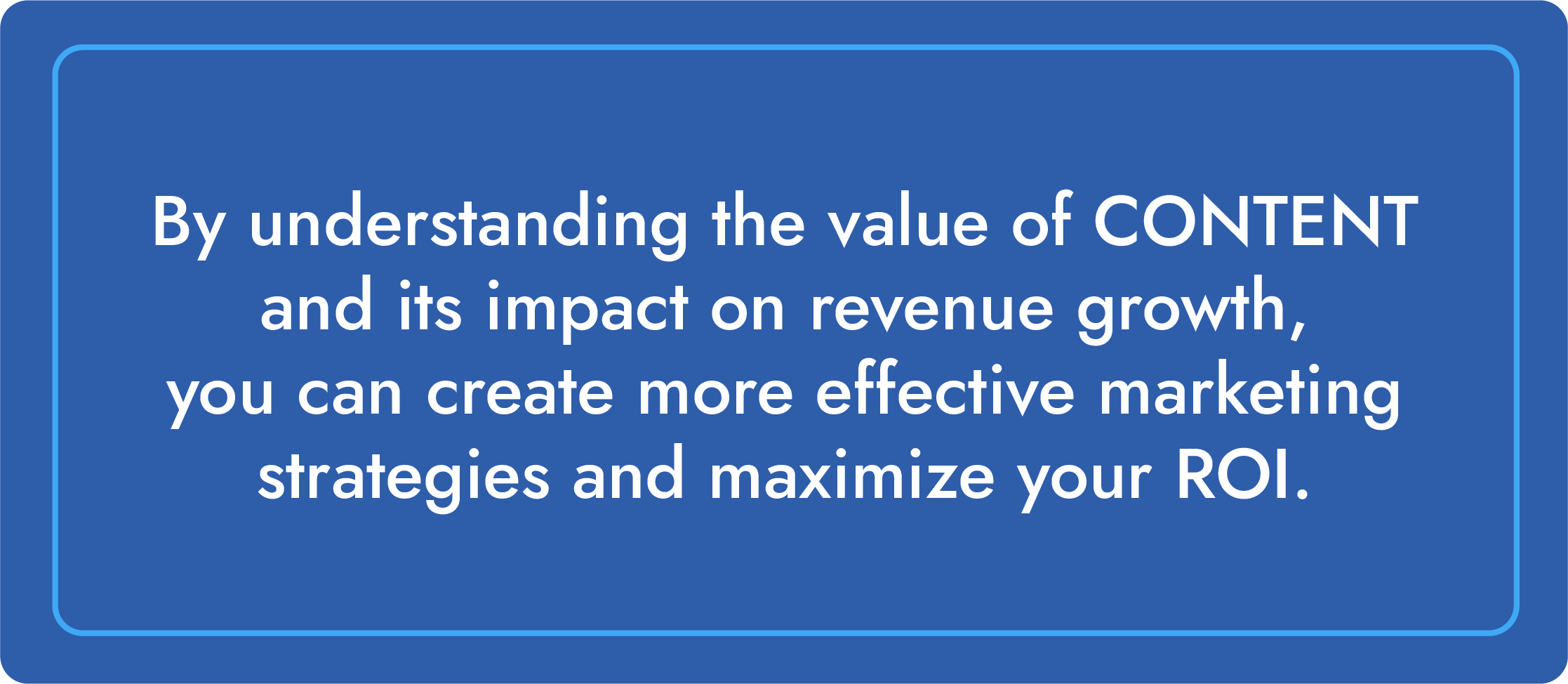 By understanding the value of CONTENT and its impact on revenue growth, you can create more effective marketing strategies and maximize your ROI.