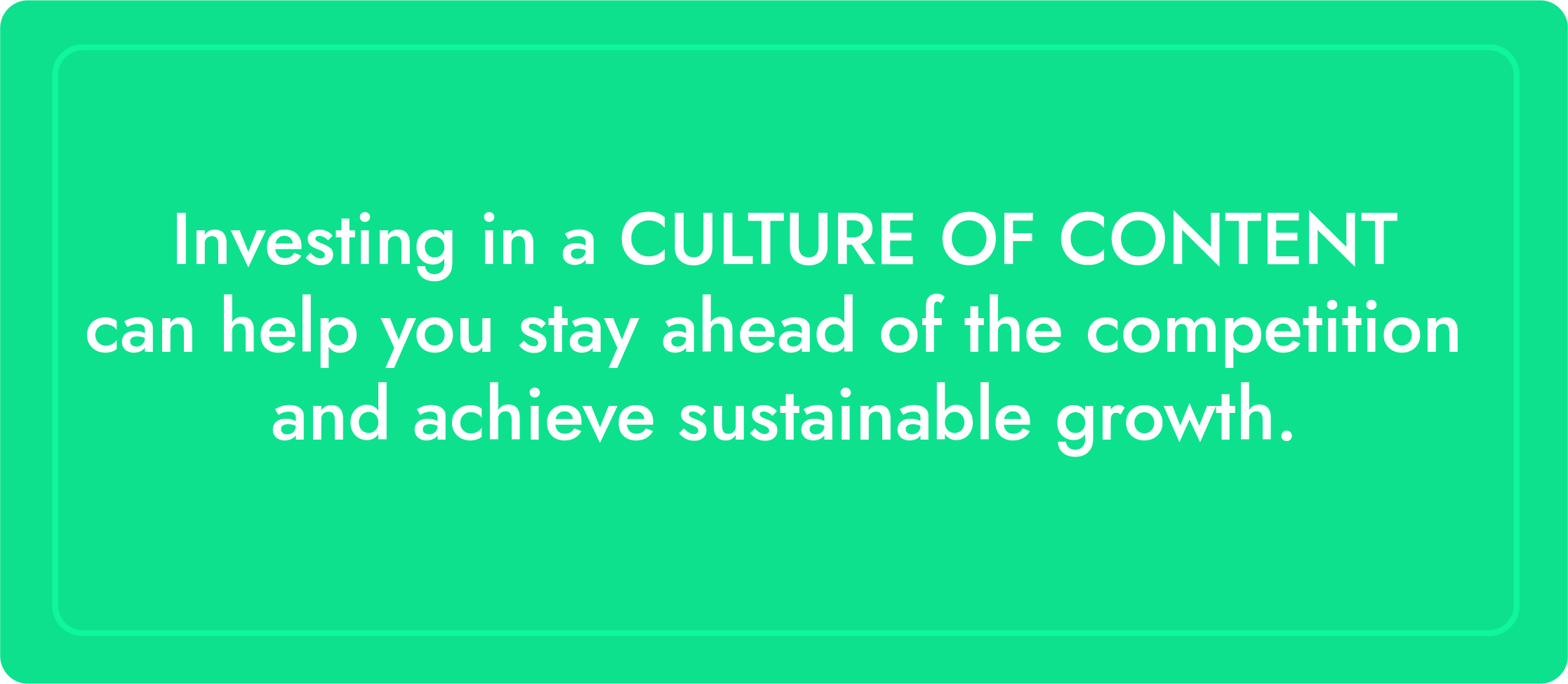 Investing in culture of content can help you stay ahead of the competition and achieve sustainable growth.