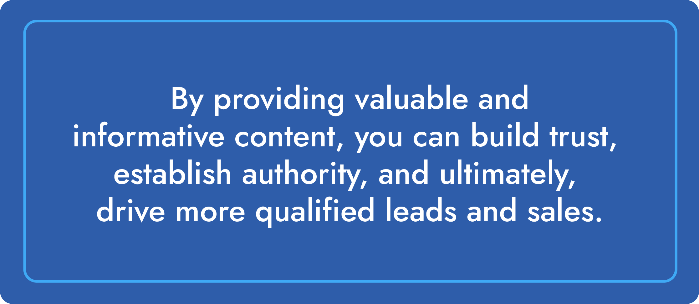 By providing valuable and informative content, you can build trust, establish authority, and ultimately, drive more qualified leads and sales.