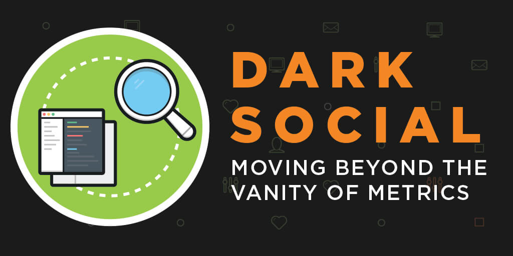 Dark Social: Moving Beyond the Vanity of Metrics
